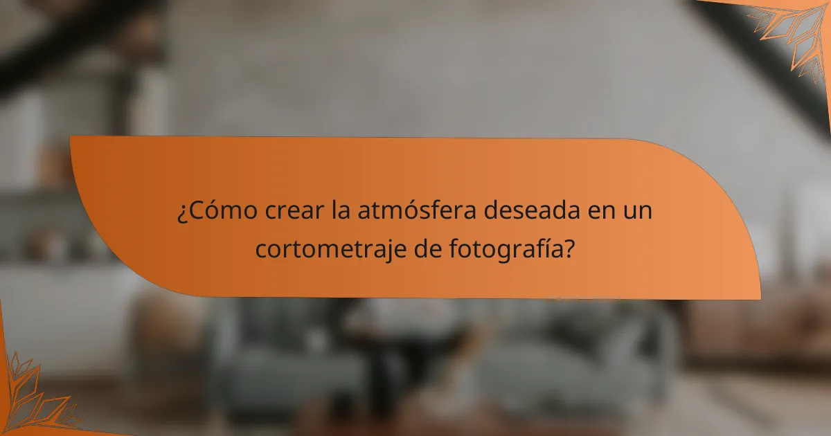 ¿Cómo crear la atmósfera deseada en un cortometraje de fotografía?