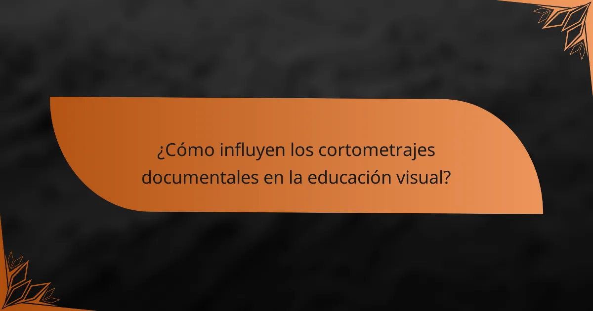¿Cómo influyen los cortometrajes documentales en la educación visual?