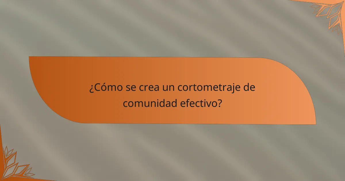 ¿Cómo se crea un cortometraje de comunidad efectivo?