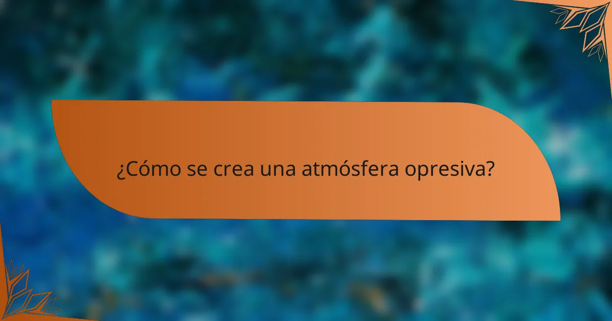 ¿Cómo se crea una atmósfera opresiva?