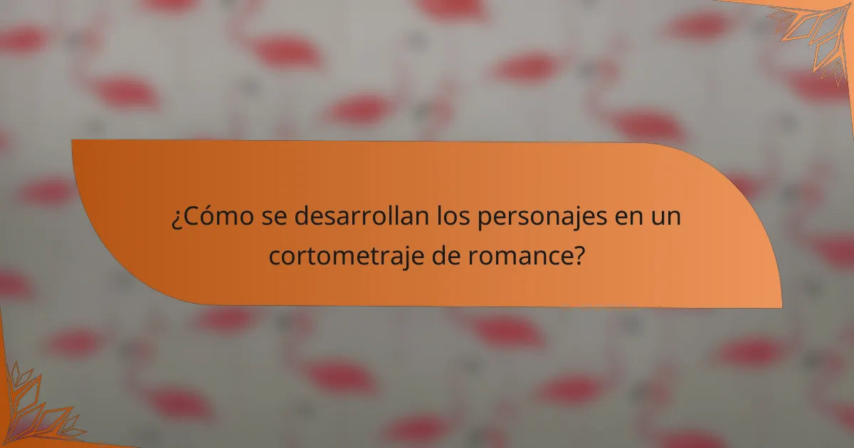 ¿Cómo se desarrollan los personajes en un cortometraje de romance?