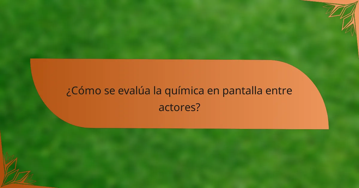 ¿Cómo se evalúa la química en pantalla entre actores?