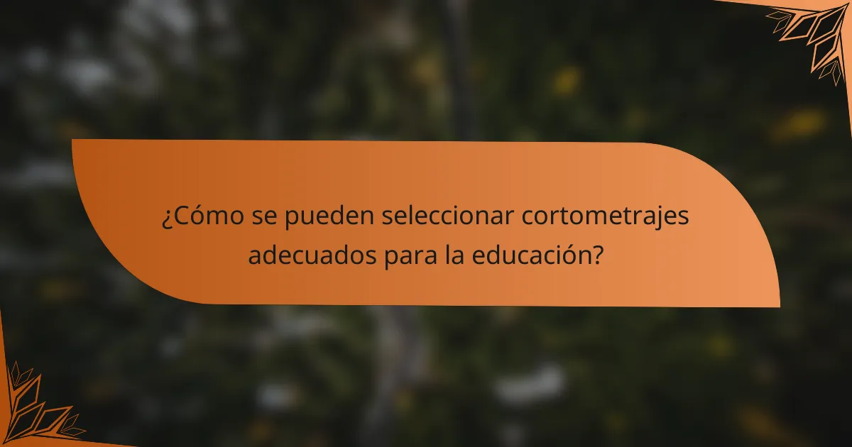 ¿Cómo se pueden seleccionar cortometrajes adecuados para la educación?