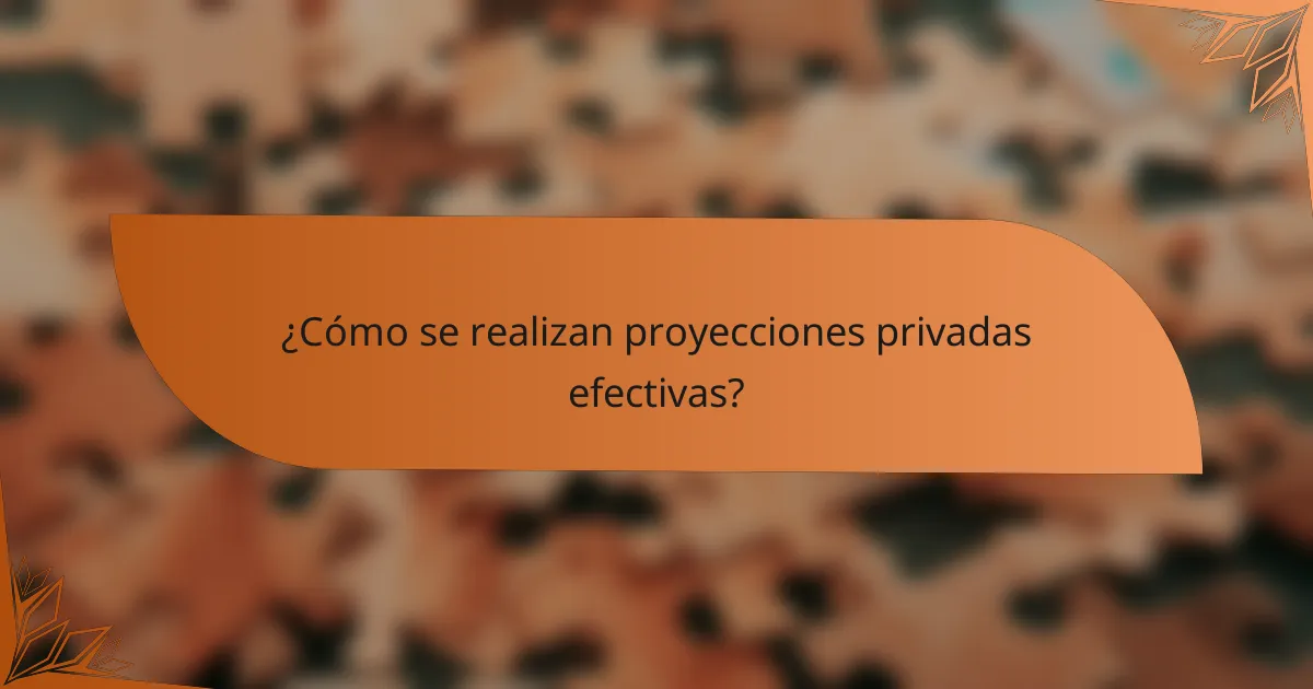¿Cómo se realizan proyecciones privadas efectivas?