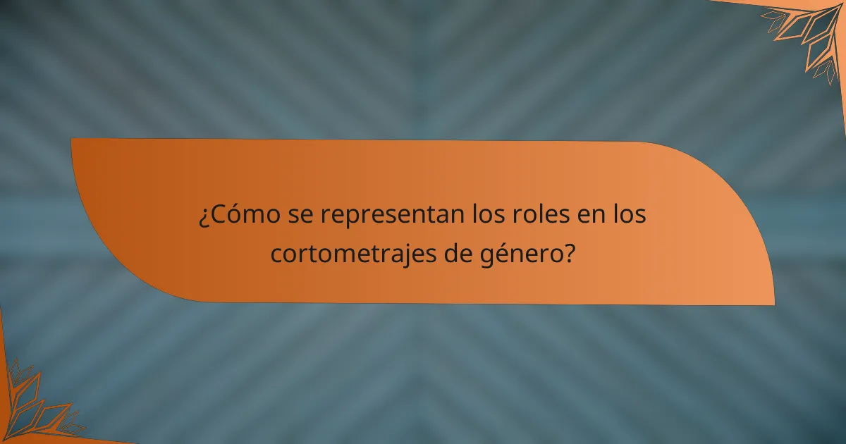 ¿Cómo se representan los roles en los cortometrajes de género?