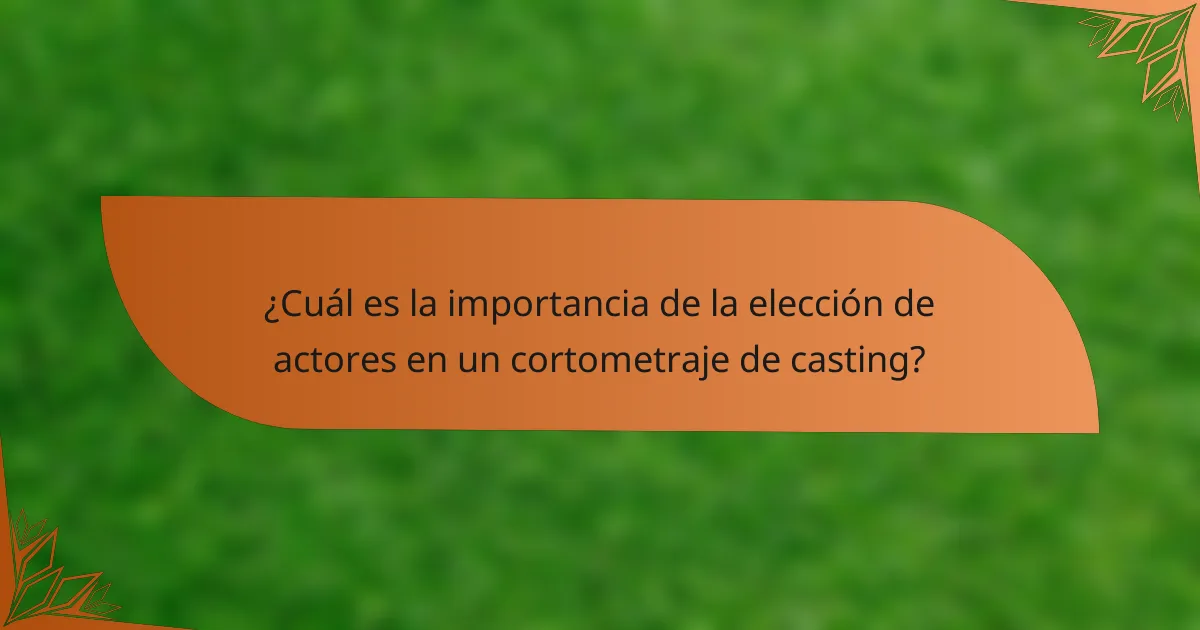 ¿Cuál es la importancia de la elección de actores en un cortometraje de casting?