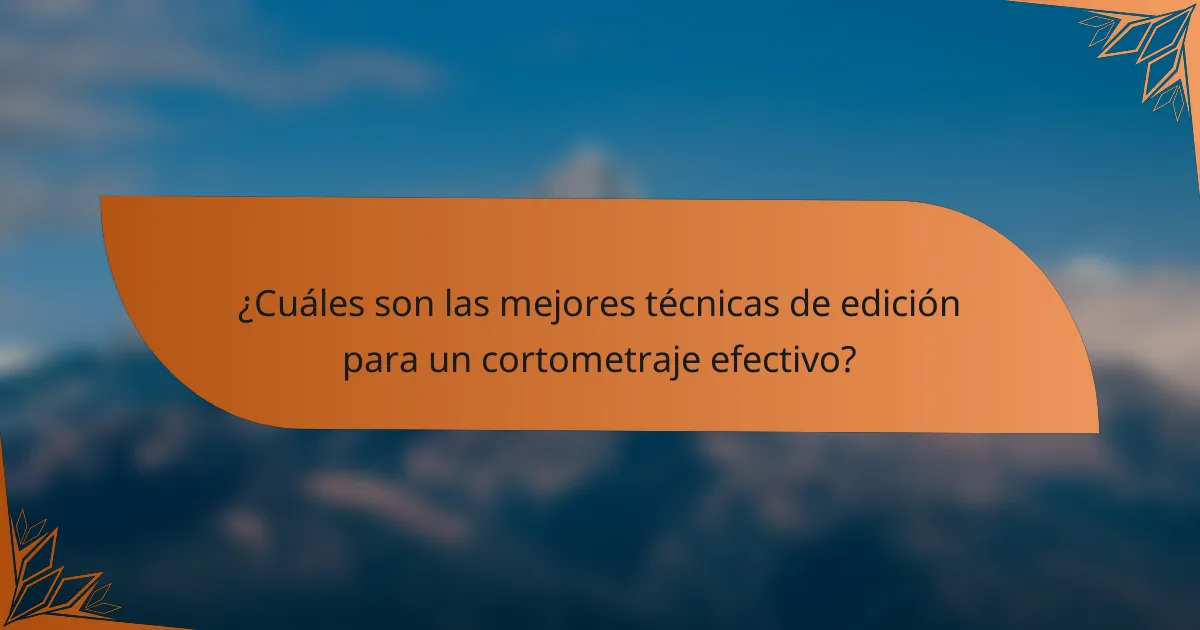 ¿Cuáles son las mejores técnicas de edición para un cortometraje efectivo?