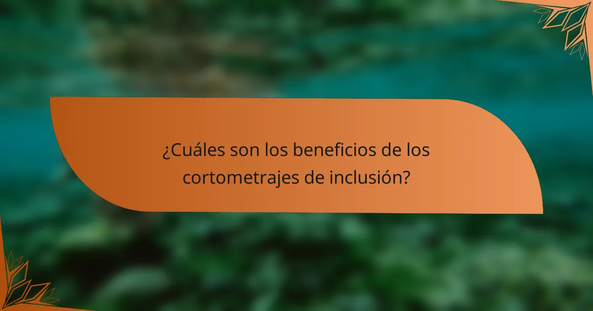 ¿Cuáles son los beneficios de los cortometrajes de inclusión?
