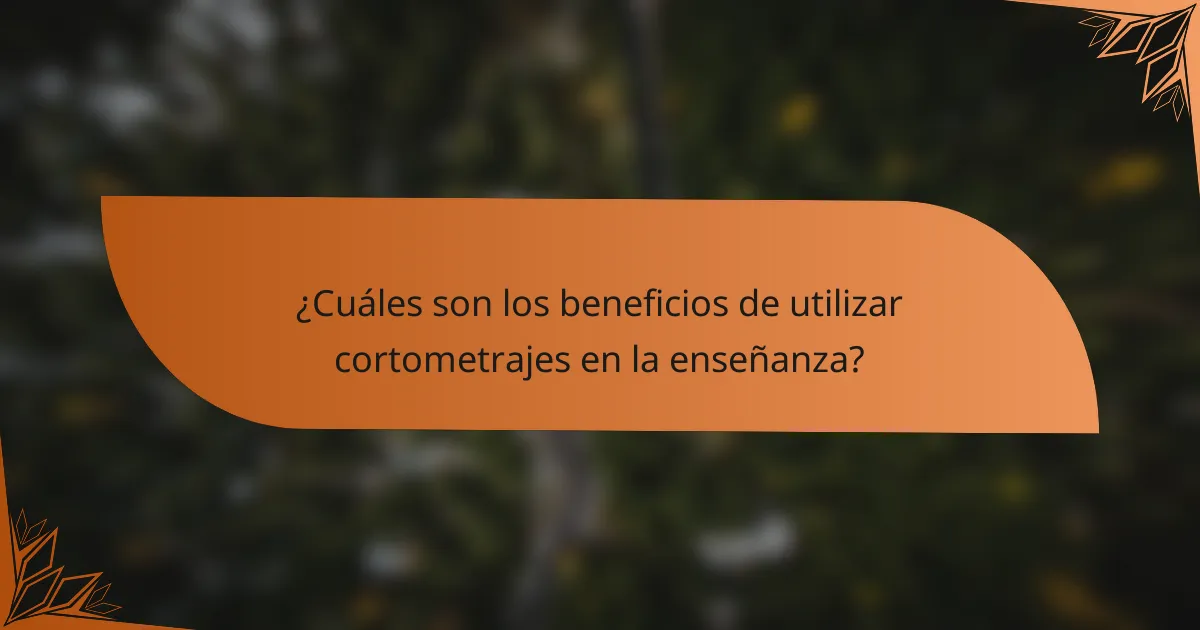 ¿Cuáles son los beneficios de utilizar cortometrajes en la enseñanza?