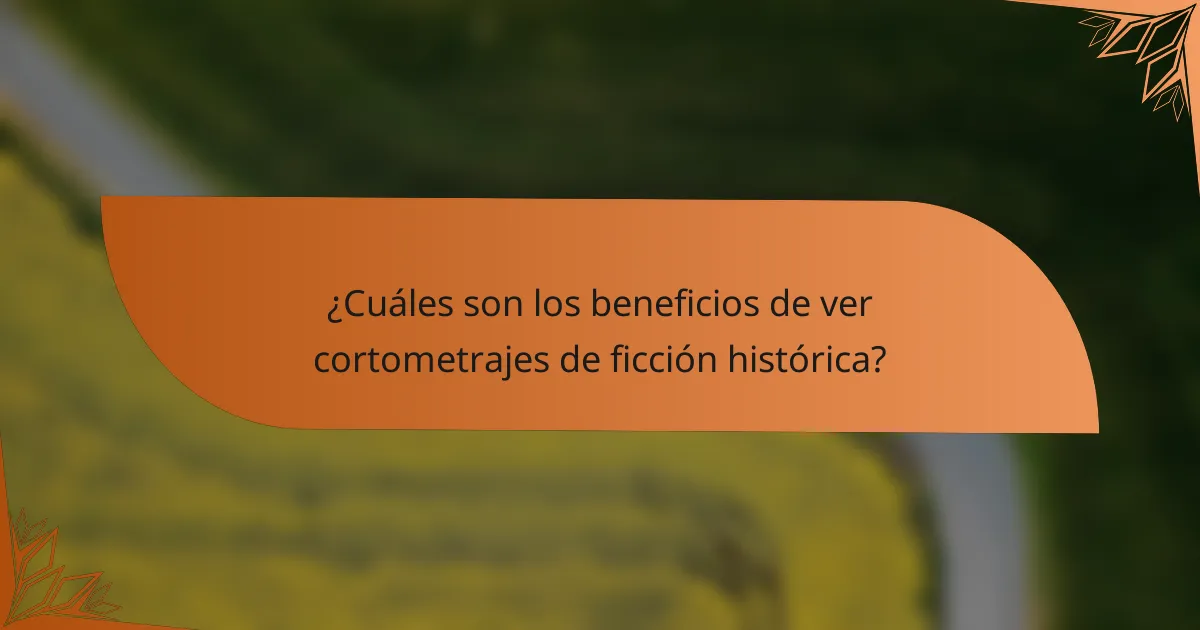 ¿Cuáles son los beneficios de ver cortometrajes de ficción histórica?