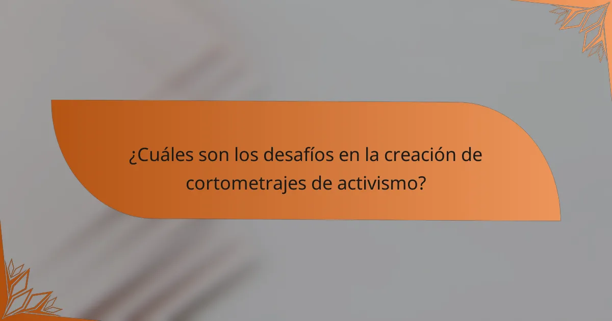 ¿Cuáles son los desafíos en la creación de cortometrajes de activismo?