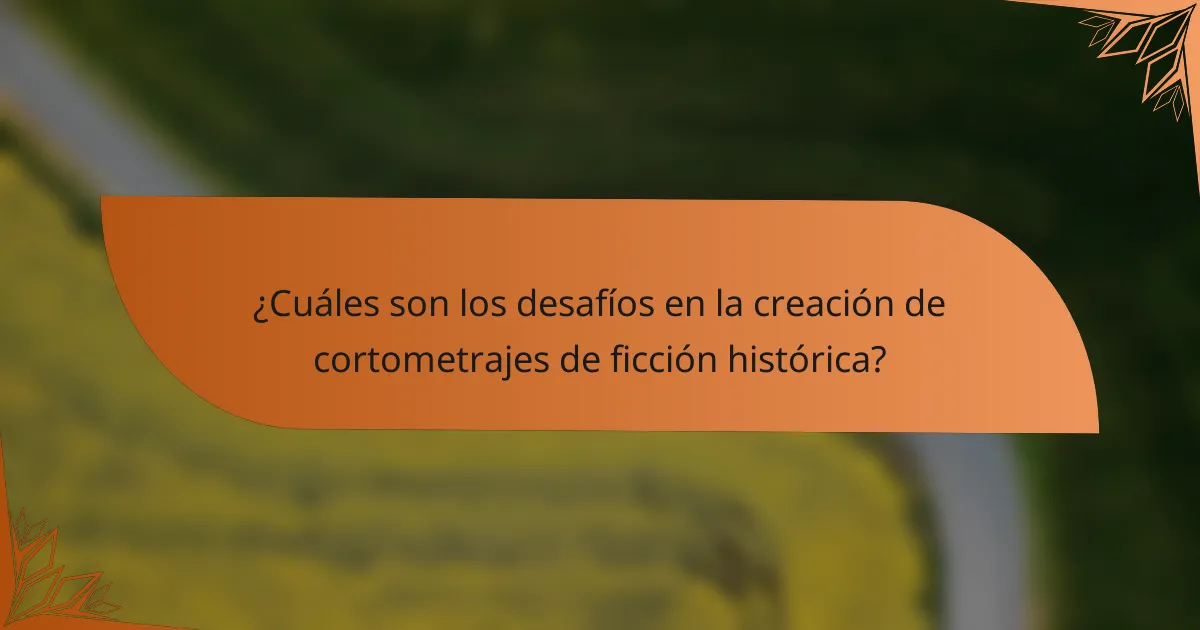 ¿Cuáles son los desafíos en la creación de cortometrajes de ficción histórica?