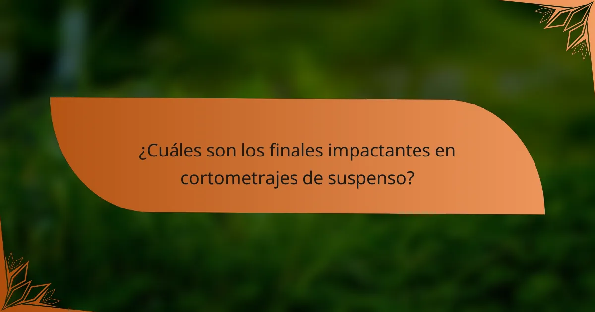 ¿Cuáles son los finales impactantes en cortometrajes de suspenso?