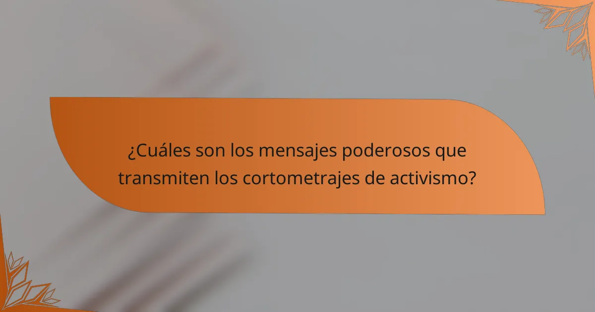 ¿Cuáles son los mensajes poderosos que transmiten los cortometrajes de activismo?