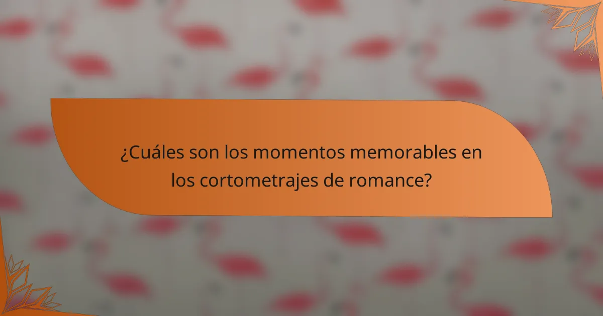 ¿Cuáles son los momentos memorables en los cortometrajes de romance?