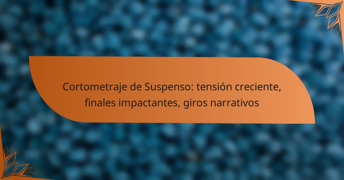 Cortometraje de Suspenso: tensión creciente, finales impactantes, giros narrativos