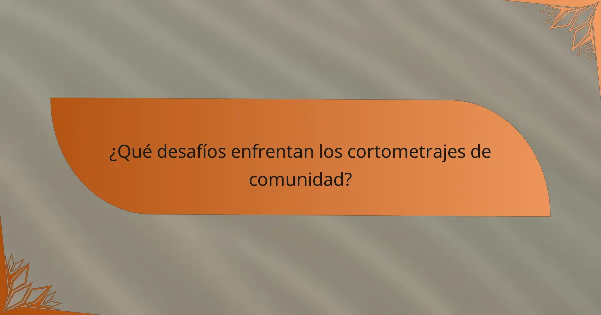 ¿Qué desafíos enfrentan los cortometrajes de comunidad?
