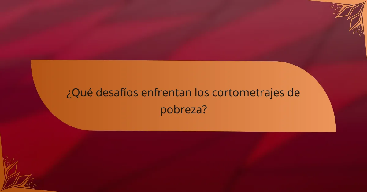 ¿Qué desafíos enfrentan los cortometrajes de pobreza?