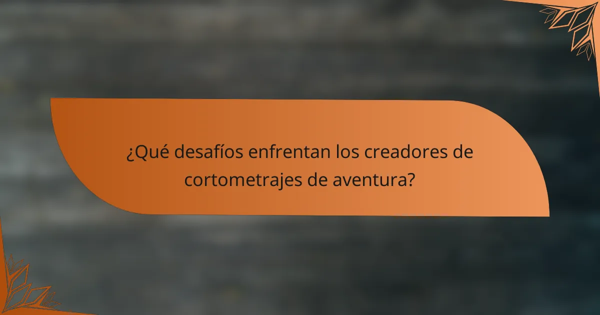 ¿Qué desafíos enfrentan los creadores de cortometrajes de aventura?