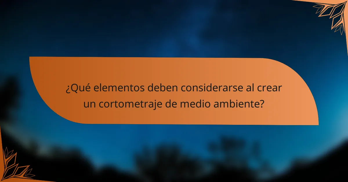 ¿Qué elementos deben considerarse al crear un cortometraje de medio ambiente?