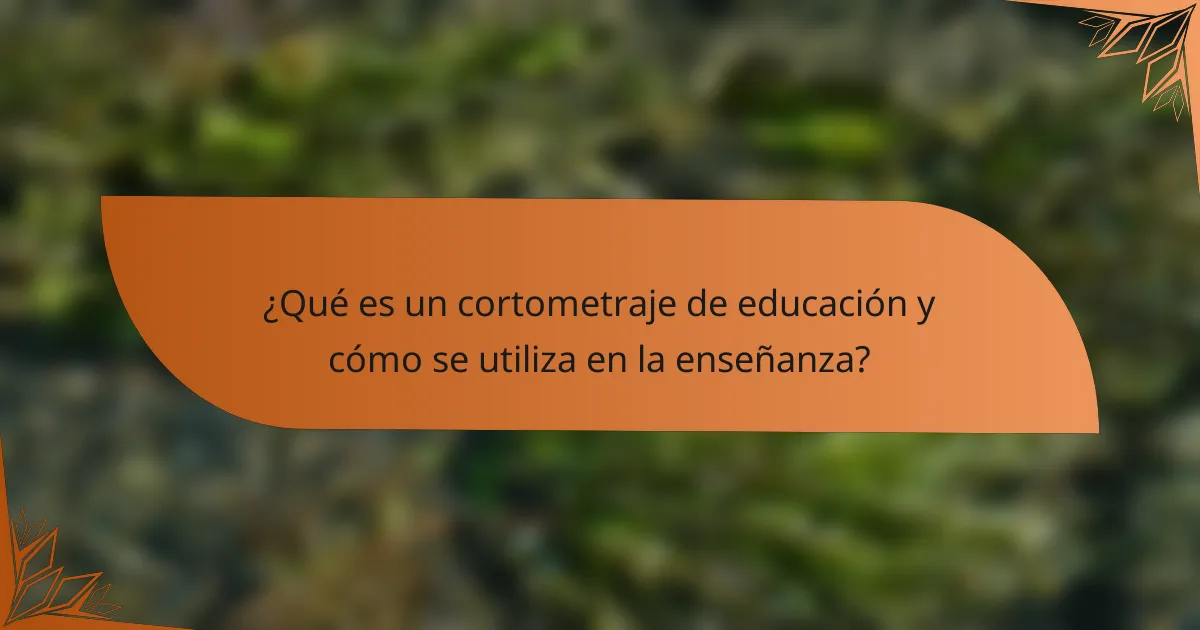 ¿Qué es un cortometraje de educación y cómo se utiliza en la enseñanza?