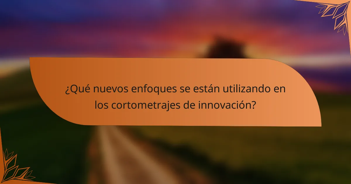 ¿Qué nuevos enfoques se están utilizando en los cortometrajes de innovación?