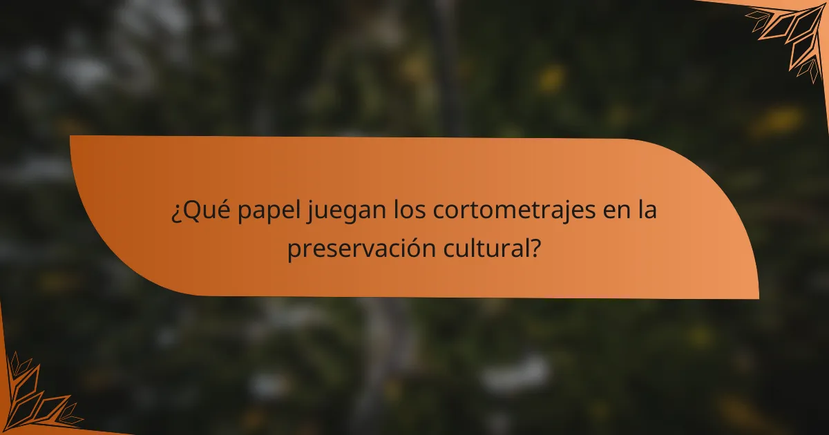 ¿Qué papel juegan los cortometrajes en la preservación cultural?