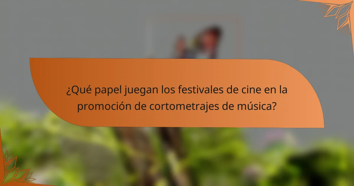 ¿Qué papel juegan los festivales de cine en la promoción de cortometrajes de música?